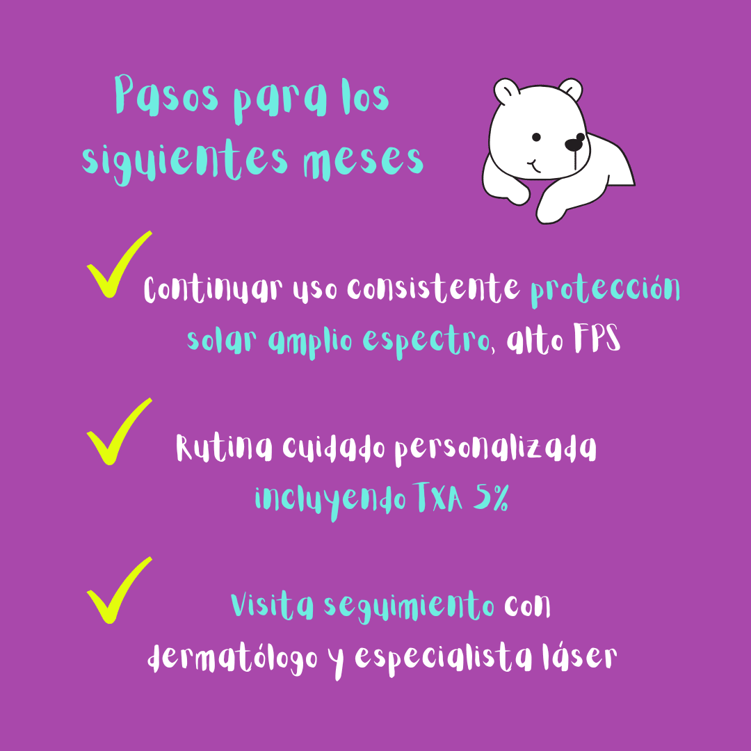 Mis pasos para los siguientes meses: protección solar de amplio espectro, rutina personalizada para la piel con ácido tranexámico y visita de seguimiento al dermatólogo.